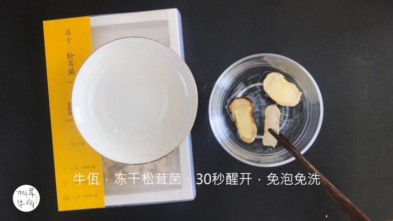 视频｜三蛋戏松茸｜牛佤松茸食谱,将（牛佤）冻干松茸菌放入清水中醒开30秒，备用。